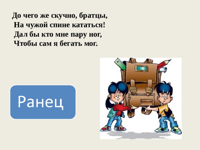 До чего же скучно, братцы,  На чужой спине кататься!  Дал бы кто мне пару ног,  Чтобы сам я бегать мог. 