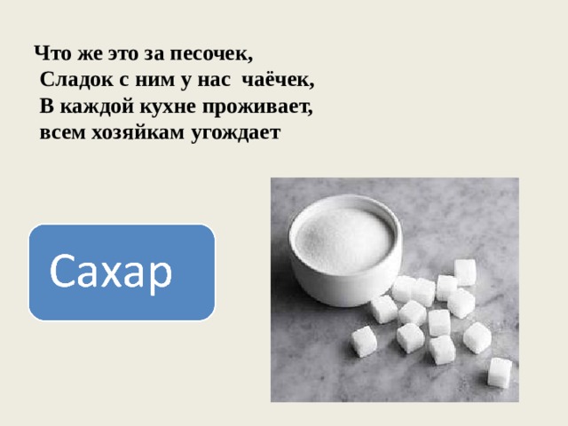 Что же это за песочек,  Сладок с ним у нас чаёчек,  В каждой кухне проживает,  всем хозяйкам угождает 