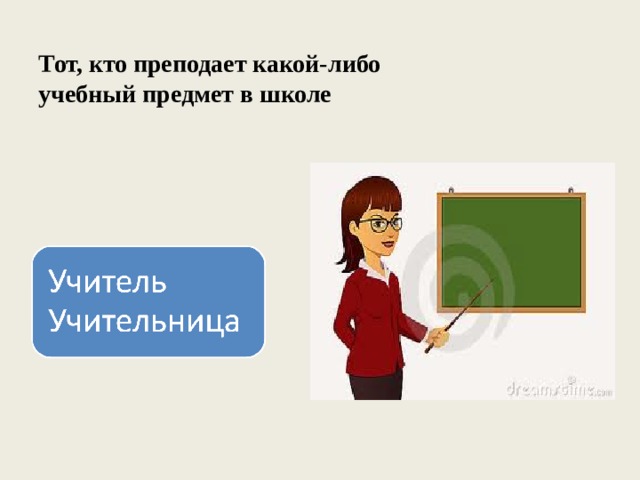 Тот, кто преподает какой-либо учебный предмет в школе 