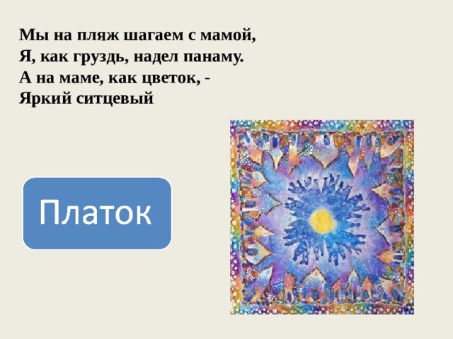   Мы на пляж шагаем с мамой,  Я, как груздь, надел панаму.  А на маме, как цветок, -  Яркий ситцевый 