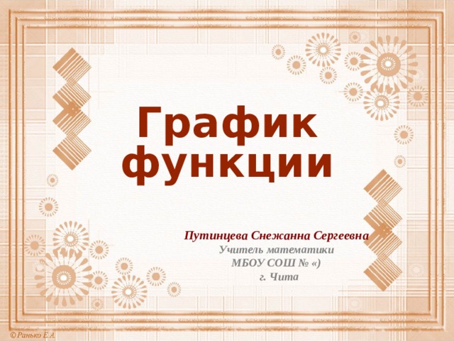 График функции Путинцева Снежанна Сергеевна Учитель математики МБОУ СОШ № «)  г. Чита 