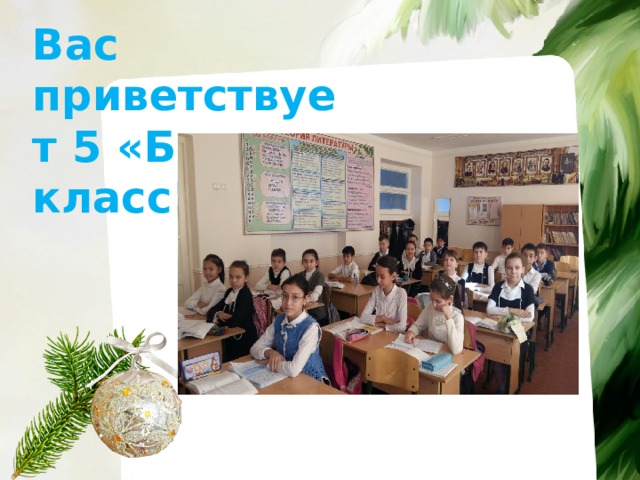 Вас приветствует 5 «Б» класс!!!  