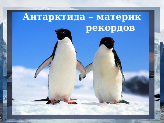 Антарктида – материк  рекордов 