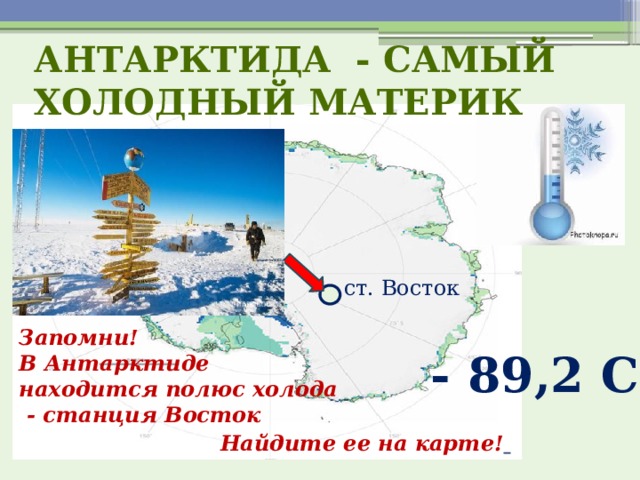 Антарктида - самый холодный материк ст. Восток Запомни! В Антарктиде находится полюс холода  - станция Восток     - 89,2 С Найдите ее на карте!  