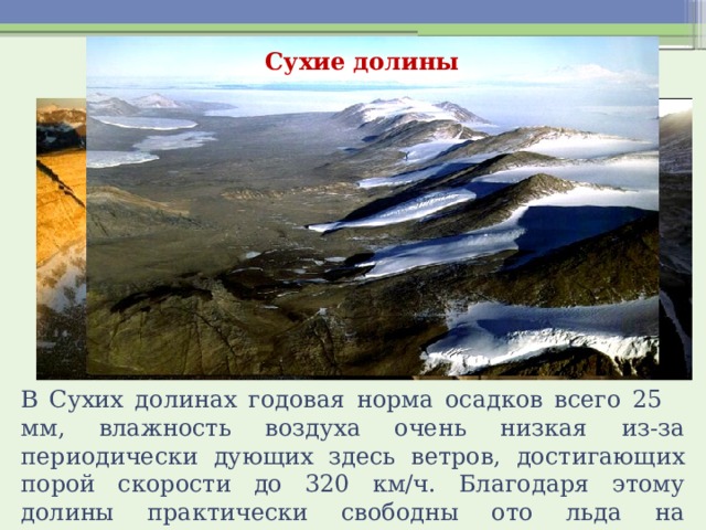 Сухие долины В Сухих долинах годовая норма осадков всего 25 мм, влажность воздуха очень низкая из-за периодически дующих здесь ветров, достигающих порой скорости до 320 км/ч. Благодаря этому долины практически свободны ото льда на протяжении уже около 8 млн. лет. 