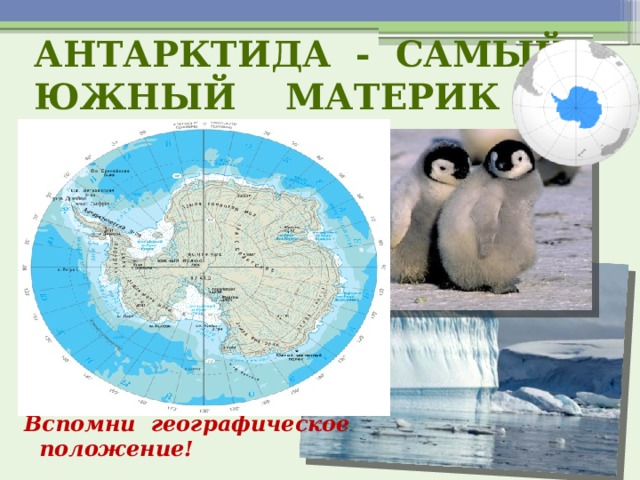 Антарктида - самый южный материк Вспомни географическое  положение! 