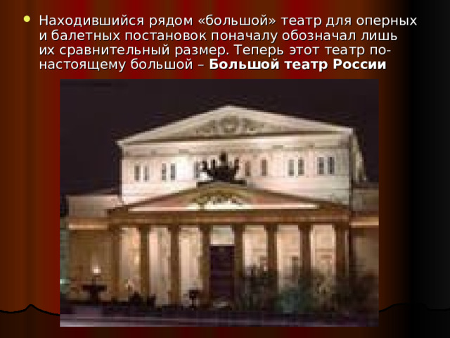 Находившийся рядом «большой» театр для оперных и балетных постановок поначалу обозначал лишь их сравнительный размер. Теперь этот театр по-настоящему большой – Большой театр России 