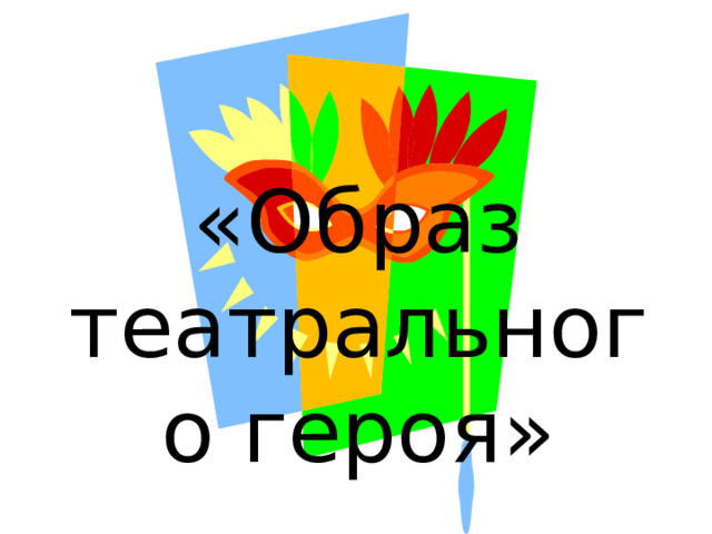 «Образ  театрального героя»   