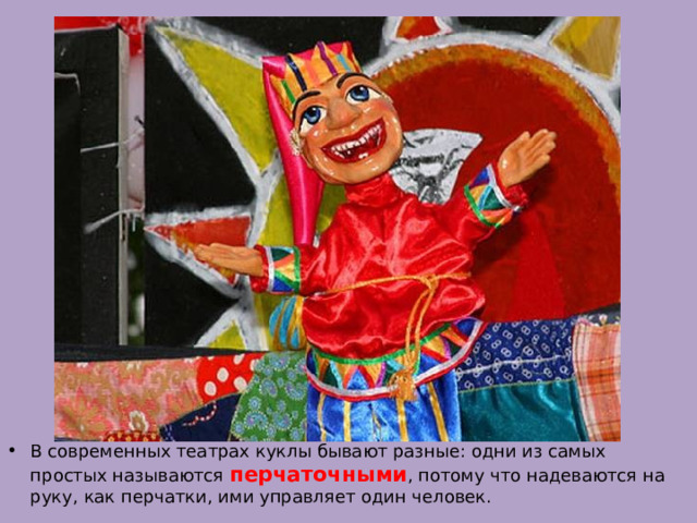 В современных театрах куклы бывают разные: одни из самых простых называются перчаточными , потому что надеваются на руку, как перчатки, ими управляет один человек. 