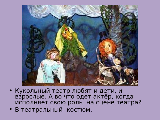 Кукольный театр любят и дети, и взрослые. А во что одет актёр, когда исполняет свою роль на сцене театра? В театральный костюм. 