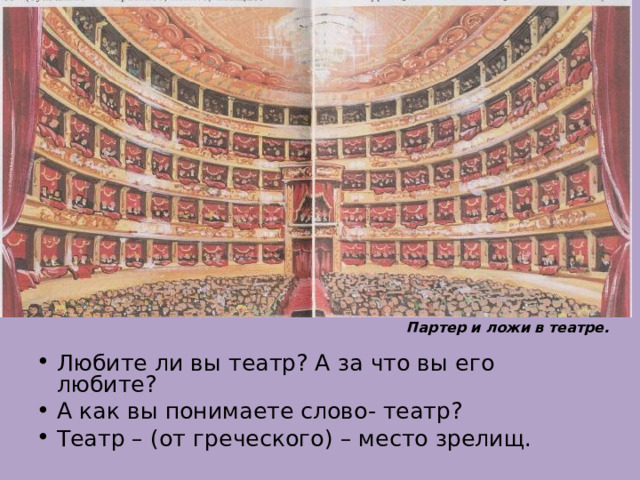 Партер и ложи в театре. Любите ли вы театр? А за что вы его любите? А как вы понимаете слово- театр? Театр – (от греческого) – место зрелищ.  