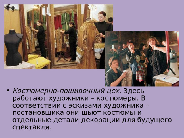Костюмерно-пошивочный цех. Здесь работают художники – костюмеры. В соответствии с эскизами художника – постановщика они шьют костюмы и отдельные детали декорации для будущего спектакля. 