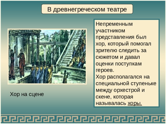 В древнегреческом театре Непременным участником представления был хор, который помогал зрителю следить за сюжетом и давал оценки поступкам героев. Хор располагался на специальной ступеньке между орхестрой и скене, которая называлась хоры. Хор на сцене 