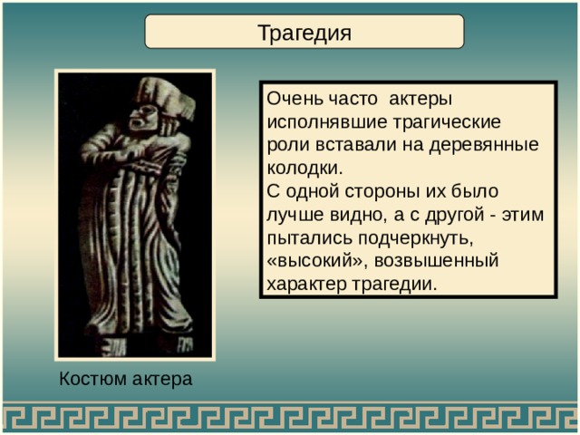 Трагедия Очень часто актеры исполнявшие трагические роли вставали на деревянные колодки. С одной стороны их было лучше видно, а с другой - этим пытались подчеркнуть, «высокий», возвышенный характер трагедии. Костюм актера 