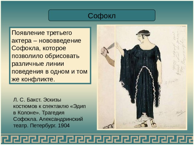 Софокл Появление третьего актера – нововведение Софокла, которое позволило обрисовать различные линии поведения в одном и том же конфликте. Л. С. Бакст. Эскизы костюмов к спектаклю «Эдип в Колоне». Трагедия Софокла. Александринский театр. Петербург. 1904 