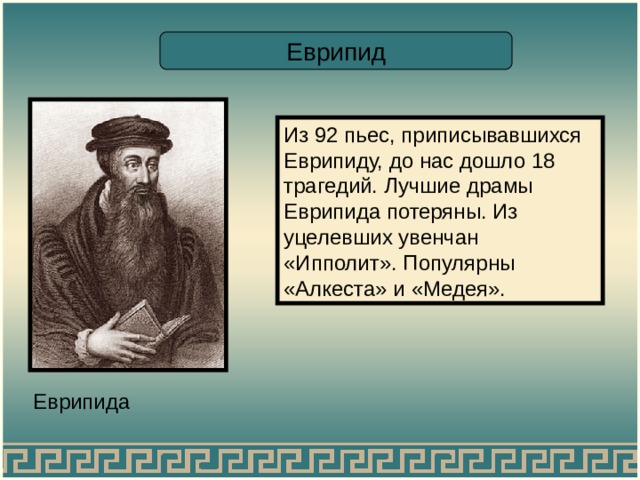 Еврипид Из 92 пьес, приписывавшихся Еврипиду, до нас дошло 18 трагедий. Лучшие драмы Еврипида потеряны. Из уцелевших увенчан «Ипполит». Популярны «Алкеста» и «Медея». Еврипида 