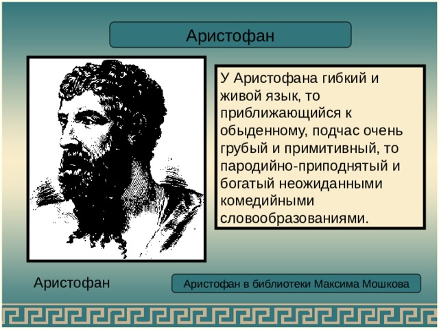 Аристофан У Аристофана гибкий и живой язык, то приближающийся к обыденному, подчас очень грубый и примитивный, то пародийно-приподнятый и богатый неожиданными комедийными словообразованиями. Аристофан Аристофан в библиотеки Максима Мошкова 