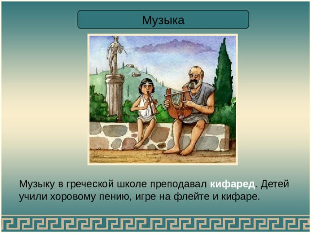 Музыка Музыку в греческой школе преподавал кифаред . Детей учили хоровому пению, игре на флейте и кифаре. 