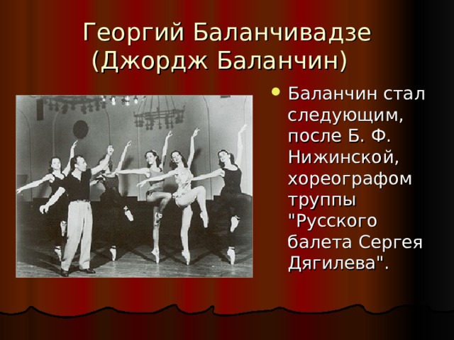 Георгий Баланчивадзе (Джордж Баланчин) Баланчин стал следующим, после Б. Ф. Нижинской, хореографом труппы 