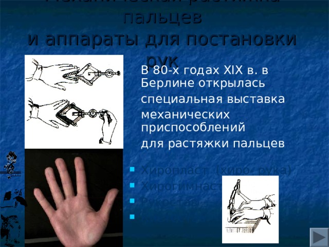 Механическая растяжка пальцев  и аппараты для постановки рук  В 80-х годах XIX в. в Берлине открылась  специальная выставка  механических приспособлений  для растяжки пальцев Хиропласт (хиро- рука) Хирогимнаст Рукостав Кистестав 