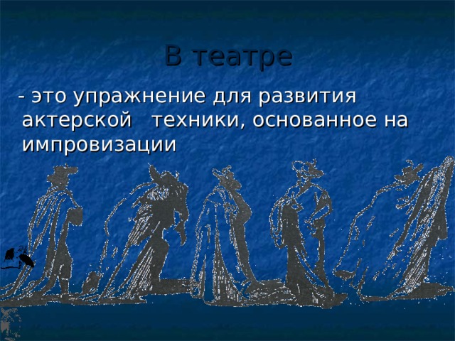 В театре  - это упражнение для развития актерской техники, основанное на импровизации 