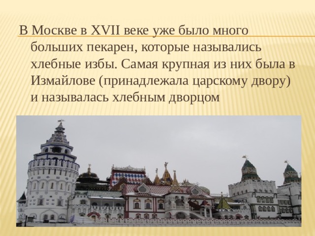 В Москве в XVII веке уже было много больших пекарен, которые назывались хлебные избы. Самая крупная из них была в Измайлове (принадлежала царскому двору) и называлась хлебным дворцом 