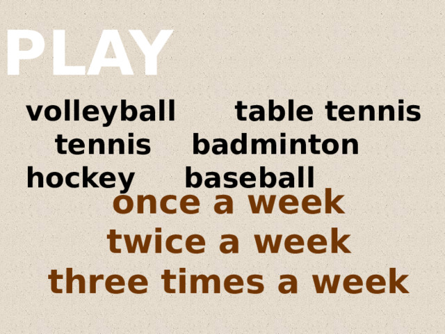 PLAY volleyball table tennis tennis badminton hockey baseball once a week twice a week three times a week 
