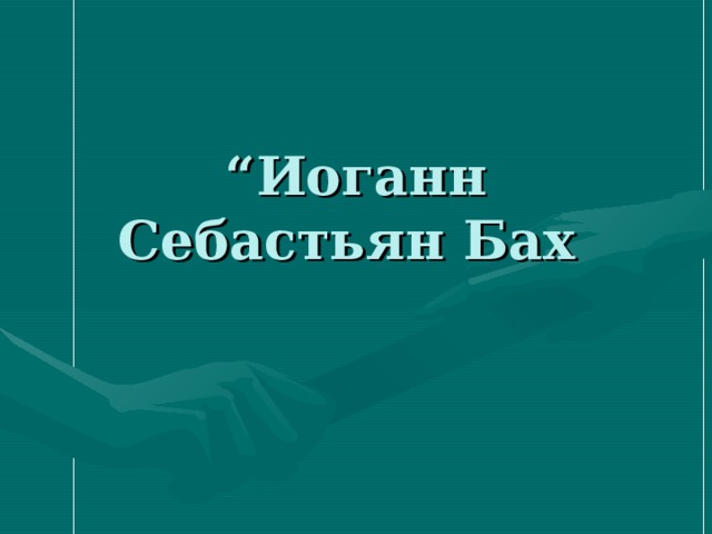 “ Иоганн Себастьян Бах  