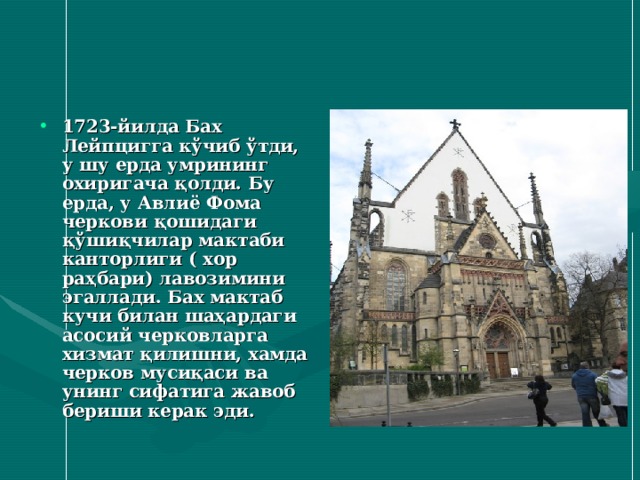 1723-йилда Бах Лейпцигга кўчиб ўтди, у шу ерда умрининг охиригача қолди. Бу ерда, у Авлиё Фома черкови қошидаги қўшиқчилар мактаби канторлиги ( хор раҳбари) лавозимини эгаллади. Бах мактаб кучи билан шаҳардаги асосий черковларга хизмат қилишни, хамда черков мусиқаси ва унинг сифатига жавоб бериши керак эди. 