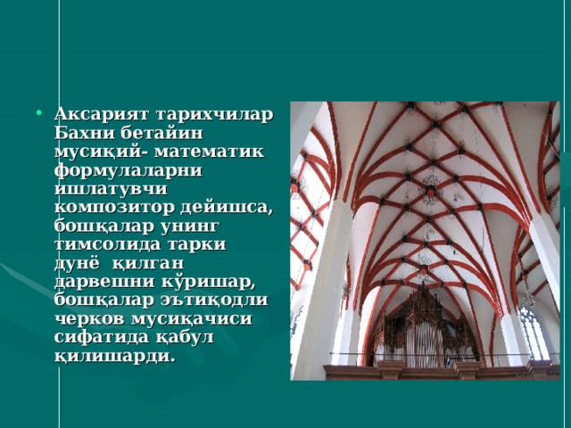 Аксарият тарихчилар Бахни бетайин мусиқий- математик формулаларни ишлатувчи композитор дейишса, бошқалар унинг тимсолида тарки дунё қилган дарвешни кўришар, бошқалар эътиқодли черков мусиқачиси сифатида қабул қилишарди. 