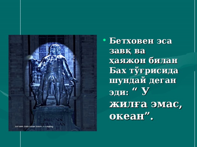 Бетховен эса завқ ва ҳаяжон билан Бах тўғрисида шундай деган эди: “ У жилға эмас, океан”. 