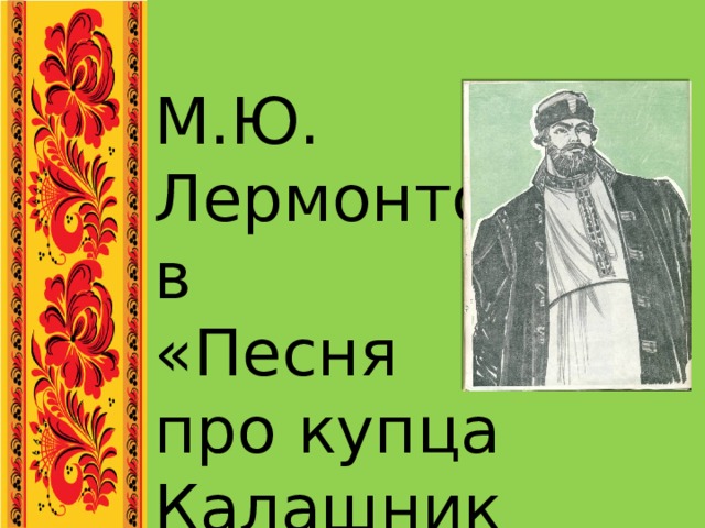 М.Ю. Лермонтов «Песня про купца Калашникова» 