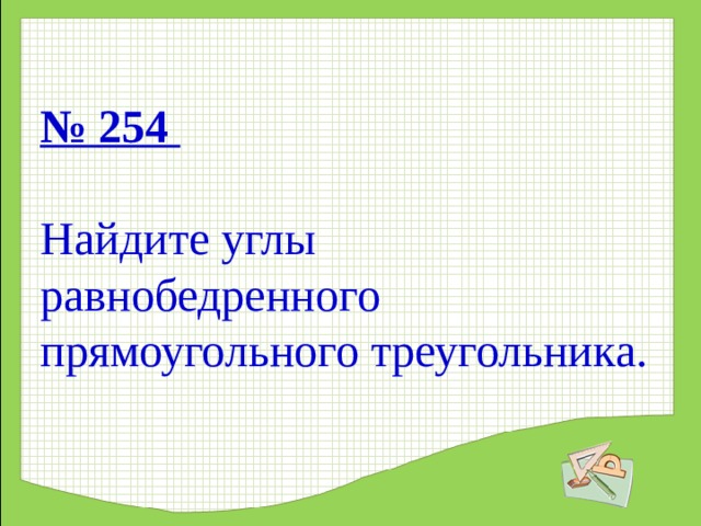 № 254    Найдите углы равнобедренного прямоугольного треугольника. 