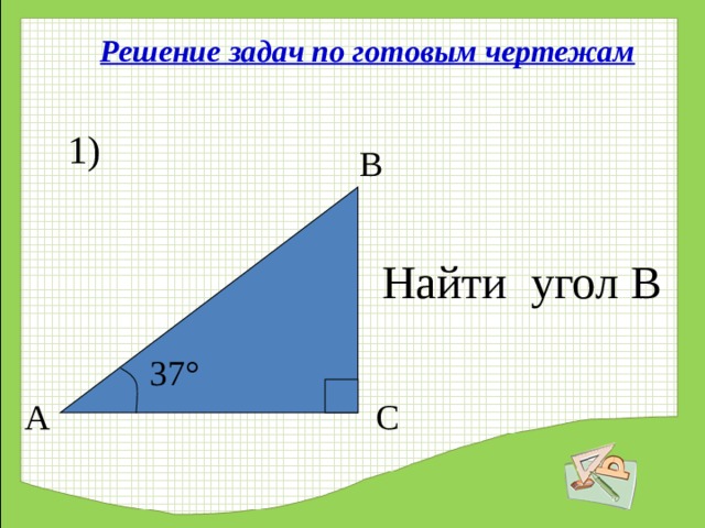 Решение задач по готовым чертежам 1) В Найти угол В 37 °  А С 