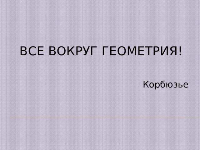 Все вокруг геометрия! Корбюзье 