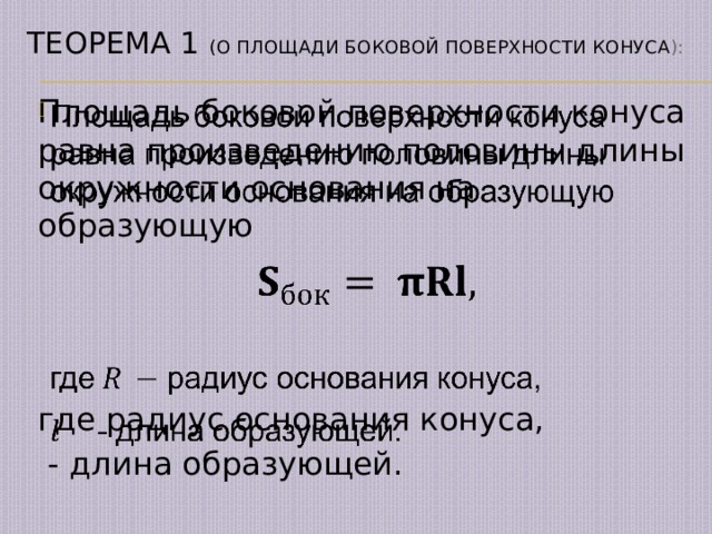 Теорема 1 (о площади боковой поверхности конуса ): Площадь боковой поверхности конуса равна произведению половины длины окружности основания на образующую     где  радиус основания конуса,  - длина образующей. 