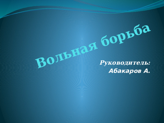 Вольная борьба Руководитель: Абакаров А. 