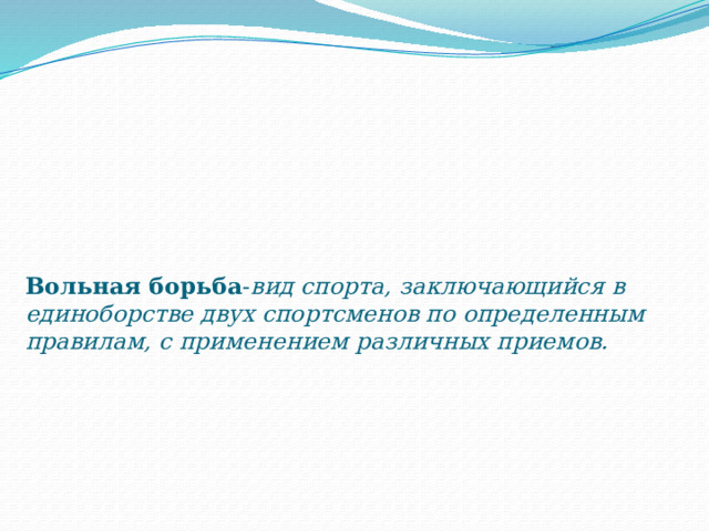 Вольная борьба - вид спорта, заключающийся в единоборстве двух спортсменов по определенным правилам, с применением различных приемов. 