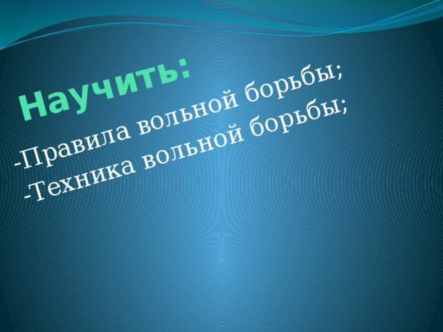 Научить: -Правила вольной борьбы; -Техника вольной борьбы; 