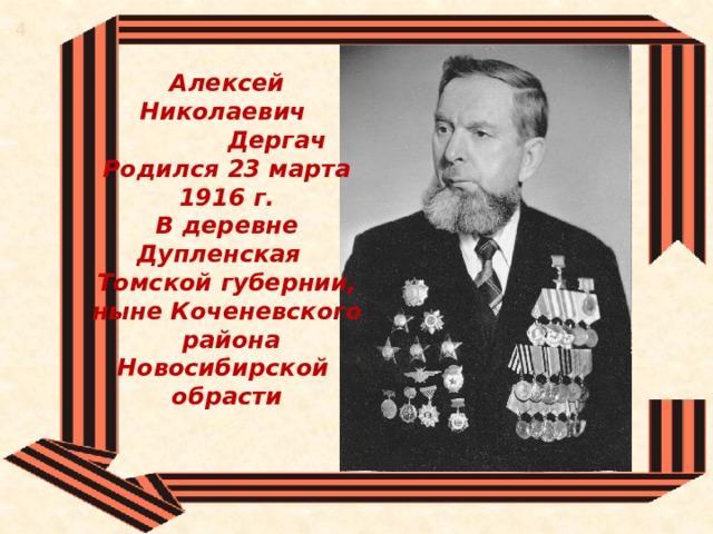 4 Алексей Николаевич  Дергач  Родился 23 марта 1916 г. В деревне Дупленская Томской губернии, ныне Коченевского  района Новосибирской обрасти 