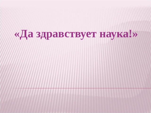 «Да здравствует наука!» 
