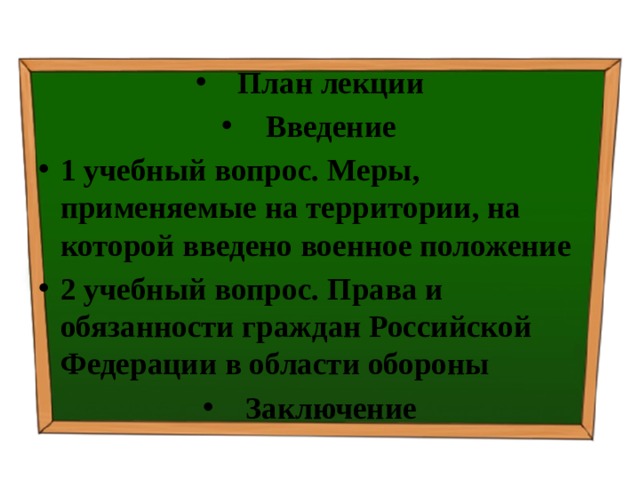 План лекции Введение 1 учебный вопрос.  Меры, применяемые на территории, на которой введено военное положение 2 учебный вопрос.  Права и обязанности граждан Российской Федерации в области обороны Заключение 