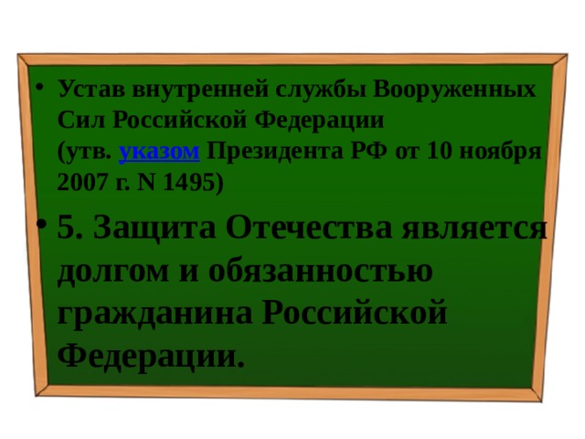 Устав внутренней службы Вооруженных Сил Российской Федерации  (утв.  указом  Президента РФ от 10 ноября 2007 г. N 1495) 5. Защита Отечества является долгом и обязанностью гражданина Российской Федерации. 