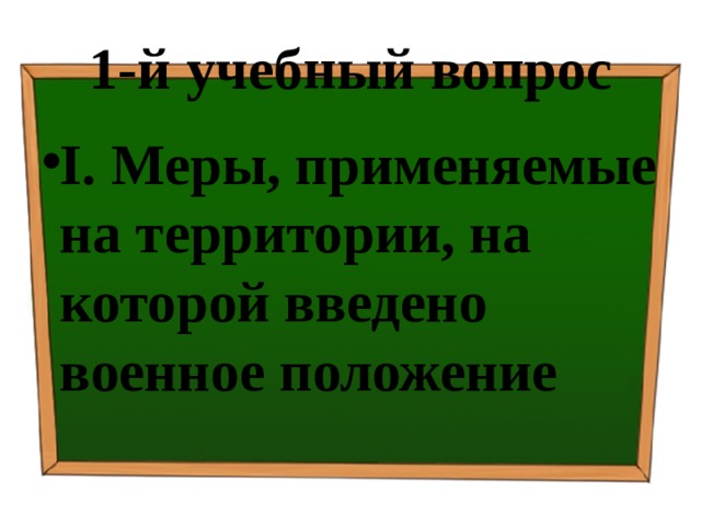1-й учебный вопрос I.  Меры, применяемые на территории, на которой введено военное положение 