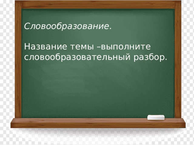           Словообразование. Название темы –выполните словообразовательный разбор. 
