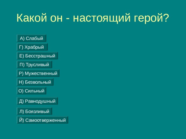 Какой он - настоящий герой? А) Слабый Г) Храбрый Е) Бесстрашный П) Трусливый Р) Мужественный Н) Безвольный О) Сильный Д) Равнодушный Л) Боязливый Й) Самоотверженный 