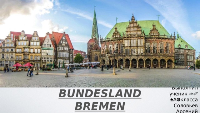 Выполнил ученик 10 «А»класса Соловьев Арсений BUNDESLAND BREMEN 