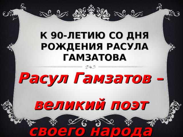 К 90-ЛЕТИЮ СО ДНЯ РОЖДЕНИЯ РАСУЛА ГАМЗАТОВА Расул Гамзатов – великий поэт своего народа 