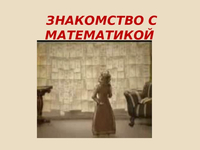  ЗНАКОМСТВО С МАТЕМАТИКОЙ  