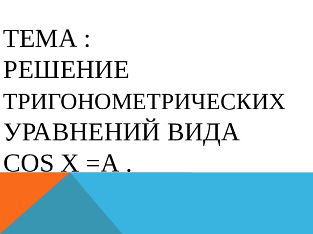 Тема :  Решение тригонометрических уравнений вида cos x =а . 